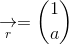 \underset{r}{\rightarrow} =\binom{1}{a}