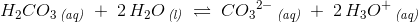 H_2CO_3\, _{\textit{(aq)}}\; +\; 2\, H_2O\, _{\textit{(l)}}\; \rightleftharpoons \; C{O_3}^{2-}\, _{\textit{(aq)}}\; +\; 2\, H_3O^+\, _{\textit{(aq)}}