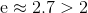 \mathrm e \approx 2.7 >2