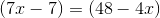 \left (7x-7 \right )=(48-4x)