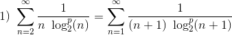 1 ) \ \sum_{n=2}^{\infty} \frac{1}{n \ \log_2^p(n)}= \sum_{n=1}^{\infty} \frac{1}{(n+1) \ \log_2^p(n+1)}