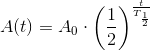 A(t)=A_0\cdot \left ( \frac{1}{2} \right )^{\frac{t}{T_{\frac{1}{2}}}}