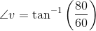\angle v=\tan^{-1}\left ( \frac{80}{60} \right )