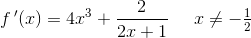 f{\, }'(x)=4x^3+\frac{2}{2x+1}\; \; \; \; \; x\neq-\tfrac{1}{2}