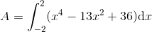 A=\int_{-2}^{2}(x^4-13x^2+36)\textup{d}x