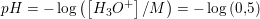 \small pH=-\log\left ( \left [ H_3O^+ \right ]/M \right )=-\log\left (0{,}5\right )