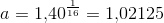 a=1{,}40^{\frac{1}{16}}=1{,}02125