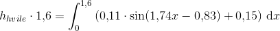 h_{hvile}\cdot 1{,}6=\int_{0}^{1,6}\left (0{,}11\cdot \sin(1{,}74x-0{,}83)+0{,}15 \right )\,\textup{d}x