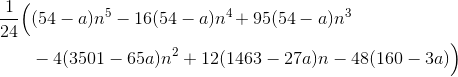 \begin{aligned} \frac{1}{24}\Bigl( & (54-a)n^5 - 16(54-a)n^4 \!+ 95(54-a)n^3 \bigr. \\& -4(3501-65a)n^2 + 12(1463-27a)n -48(160-3a) \Bigr ) \end{aligned}