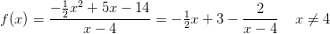 f(x)=\frac{-\tfrac{1}{2}x^2+5x-14}{x-4}=-\tfrac{1}{2}x+3-\frac{2}{x-4}\; \; \; \; x\neq4