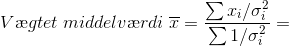 V\ae gtet\; middelv\ae rdi\;\overline{x}=\frac{\sum x_{i}/ \sigma^{2}_{i}}{\sum 1/\sigma_{i}^{2}}=