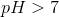 pH>7