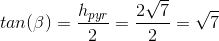 tan(\beta )=\frac{h_{pyr}}{2}=\frac{2\sqrt{7}}{2}=\sqrt{7}