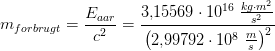 m_{forbrugt}=\frac{E_{aar}}{c^2}=\frac{3{,}15569\cdot 10^{16}\; \tfrac{kg\cdot m^2}{s^2}}{\left (2{,}99792\cdot 10^8\; \tfrac{m}{s} \right )^2}