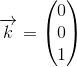 \overrightarrow{k}=\begin{pmatrix} 0\\0 \\ 1 \end{pmatrix}