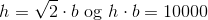 h=\sqrt2 \cdot b \text{ og } h\cdot b=10000