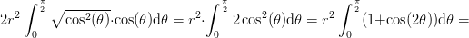 2r^2\int_{0}^{\frac{\pi }{2}}\sqrt{\cos^2(\theta )}\cdot \cos(\theta )\mathrm{d}\theta=r^2\cdot \int_{0}^{\frac{\pi }{2}}2\cos^2(\theta )\mathrm{d}\theta =r^2\int_{0}^{\frac{\pi }{2}}(1+\cos(2\theta ))\mathrm{d}\theta =
