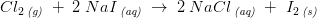 Cl_2\, _{\textit{(g)}}\; +\; 2\;NaI\, _{\textit{(aq)}}\; \rightarrow \; 2\;NaCl\, _{\textit{(aq)}}\; +\,\,I_2\, _{\textit{(s)}}