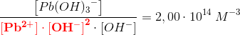 \frac{\left [Pb{(OH)_{3}}^{-} \right ]}{\mathbf{\color{Red} \left [ Pb^{2+} \right ]\cdot \left [ OH^- \right ]^2}\cdot \left [ OH^- \right ]}=2,00\cdot 10^{14}\; M^{-3}