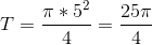 T=\frac{\pi*5^2}{4}=\frac{25\pi}{4}