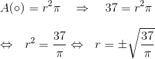 \\A(\circ) = r^2\pi~~~ \Rightarrow ~~~37 = r^2\pi\\\\ \Leftrightarrow ~~r^2 =\frac{37}{\pi} \Leftrightarrow ~~r =\pm \sqrt{\frac{37}{\pi} }