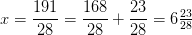 x=\frac{191}{28}=\frac{168}{28}+\frac{23}{28}=6\tfrac{23}{28}