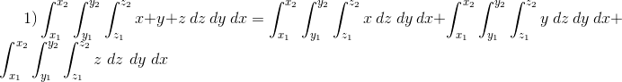 1) \int_{x_1}^{x_2} \int_{y_1}^{y_2} \int_{z_1}^{z_2} x + y +z \ dz\ dy \ dx = \int_{x_1}^{x_2} \int_{y_1}^{y_2} \int_{z_1}^{z_2} x \ dz\ dy \ dx +\int_{x_1}^{x_2} \int_{y_1}^{y_2} \int_{z_1}^{z_2} y \ dz\ dy \ dx +\int_{x_1}^{x_2} \int_{y_1}^{y_2} \int_{z_1}^{z_2} z \ dz\ dy \ dx