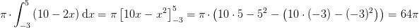 \! \! \! \! \! \! \! \! \! \! \! \! \! \! \! \! \! \! \! \! \! \! \! \! \! \! \! \! \pi \cdot \int_{-3}^{5}\left ( 10-2x \right )\mathrm{d}x=\pi \left [10x-x^2 \right ]_{-3}^{5}=\pi \cdot \left ( 10\cdot 5-5^2-\left ( 10\cdot (-3)-(-3)^2 \right ) \right )=64\pi