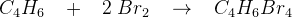 C_4H_6\; \; \; +\; \; \; 2\; Br_2\; \; \; \rightarrow \; \; \; C_4H_6Br_4