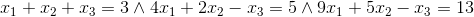 x_1+x_2+x_3=3 \wedge 4x_1+2x_2-x_3=5 \wedge 9x_1+5x_2-x_3=13
