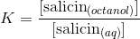 K=\frac{[ \textup{salicin} _{(octanol)}]}{ [\textup{salicin} _{(aq)}]}