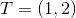 T=(1,2)
