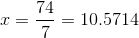 x = \frac{74}{7} = 10.5714
