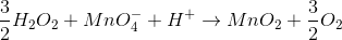 \frac{3}{2}H_{2}O_{2}+MnO_{4}^{-}+H^{+}\rightarrow MnO_{2}+\frac{3}{2}O_{2}