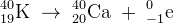 _{19}^{40}\textrm{K}\; \rightarrow \; _{20}^{40}\textrm{Ca}\; +\; _{-1}^{0}\textrm{e}