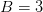 B=3