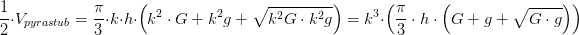 \frac{1}{2}\cdot V_{pyrastub}=\frac{\pi }{3}\cdot k\cdot h\cdot \left ( k^2\cdot G+k^2g+\sqrt{k^2G\cdot k^2g} \right )=k^3\cdot\left (\frac{\pi }{3}\cdot h\cdot \left ( G+g+\sqrt{G\cdot g} \right ) \right )