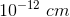 10^{-12}\; cm