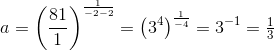 a=\left (\frac{81}{1} \right )^{\frac{1}{-2-2}}=\left (3 ^4 \right )^{\frac{1}{-4}}=3^{-1}=\tfrac{1}{3}