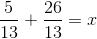 \frac{5}{13}+\frac{26}{13}=x