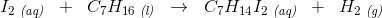 I_2\; _{\textit{(aq)}}\; \; +\; \; C_7H_{16}\; _{\textit{(l)}}\; \; \rightarrow \; \; C_7H_{14}I_2\; _{\textit{(aq)}}\; \; +\; \; H_2\; _{\textit{(g)}}