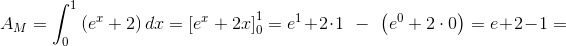 \Normal A_{M}=\int_{0}^{1}\left ( e^x+2 \right )dx =\left [ e^x+2x \right ]_{0}^{1}=e^1+2\cdot 1\; \; -\; \; \left ( e^0+2\cdot 0 \right )=e+2-1=