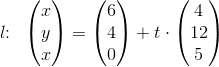 l\! \! :\; \; \begin{pmatrix} x\\y \\ x \end{pmatrix}=\begin{pmatrix} 6\\4 \\ 0 \end{pmatrix}+t\cdot \begin{pmatrix} 4\\12 \\ 5 \end{pmatrix}