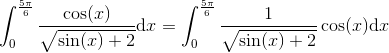\int_{0 }^{\frac{5\pi}{6} }\frac{\cos(x)}{\sqrt{\sin(x)+2}}\mathrm{d}x=\int_{0 }^{\frac{5\pi }{6}}\frac{1}{\sqrt{\sin(x)+2}}\cos(x)\mathrm{d}x