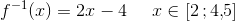 f^{-1}(x)=2x-4\; \; \; \; \; x\in\left [ 2\, ;4{,}5 \right ]