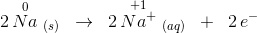 2\, \overset{0}{Na}\; _{(s)}\; \; \rightarrow \; \; 2\, \overset{+1}{Na^+}\; _{(aq)}\; \; +\; \; 2\, e^-