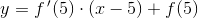 y=f{\, }'(5)\cdot (x-5)+f(5)