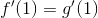 f'(1)=g'(1)