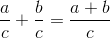 \frac{a}{c}+ \frac{b}{c} = \frac{a+b}{c}