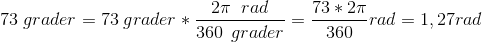 73 \; grader=73 \; grader * \frac{2 \pi\; \; rad}{360\: \: grader}=\frac{73*2\pi}{360}rad=1,27 rad